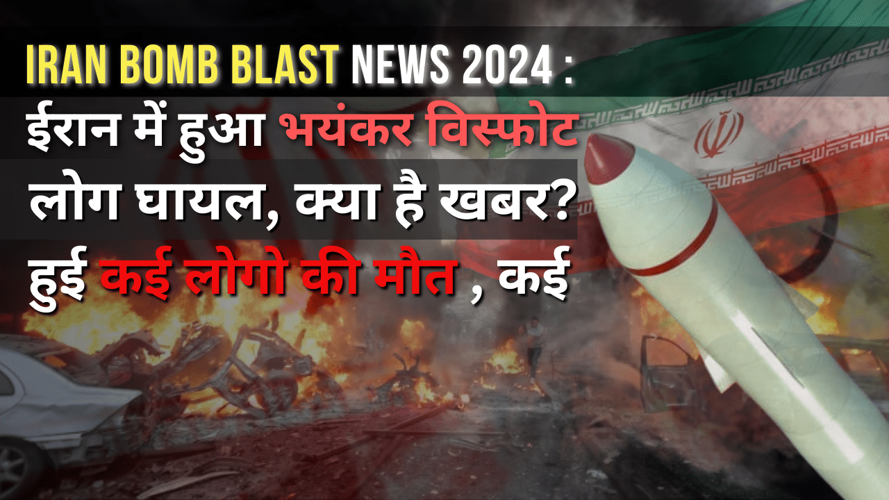 Iran Bomb Blast News 2024 : ईरान में हुआ भयंकर विस्फोट हुई कई लोगो की मौत , कई लोग घायल, क्या है खबर?